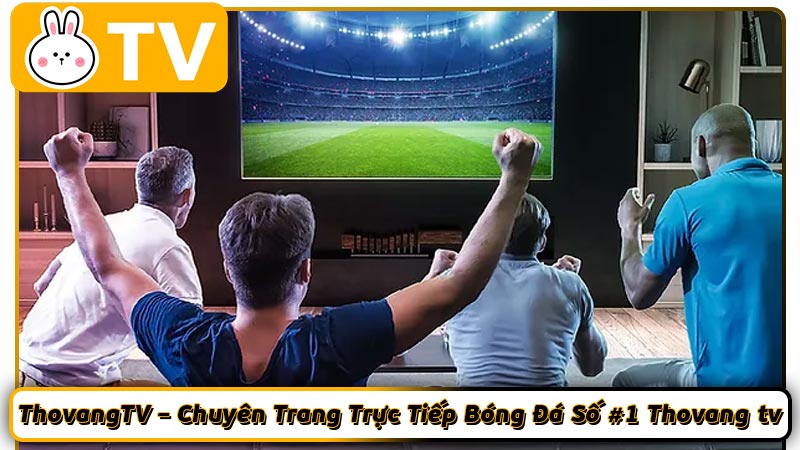 ThovangTV – Chuyên Trang Trực Tiếp Bóng Đá Số #1 Thovang tv